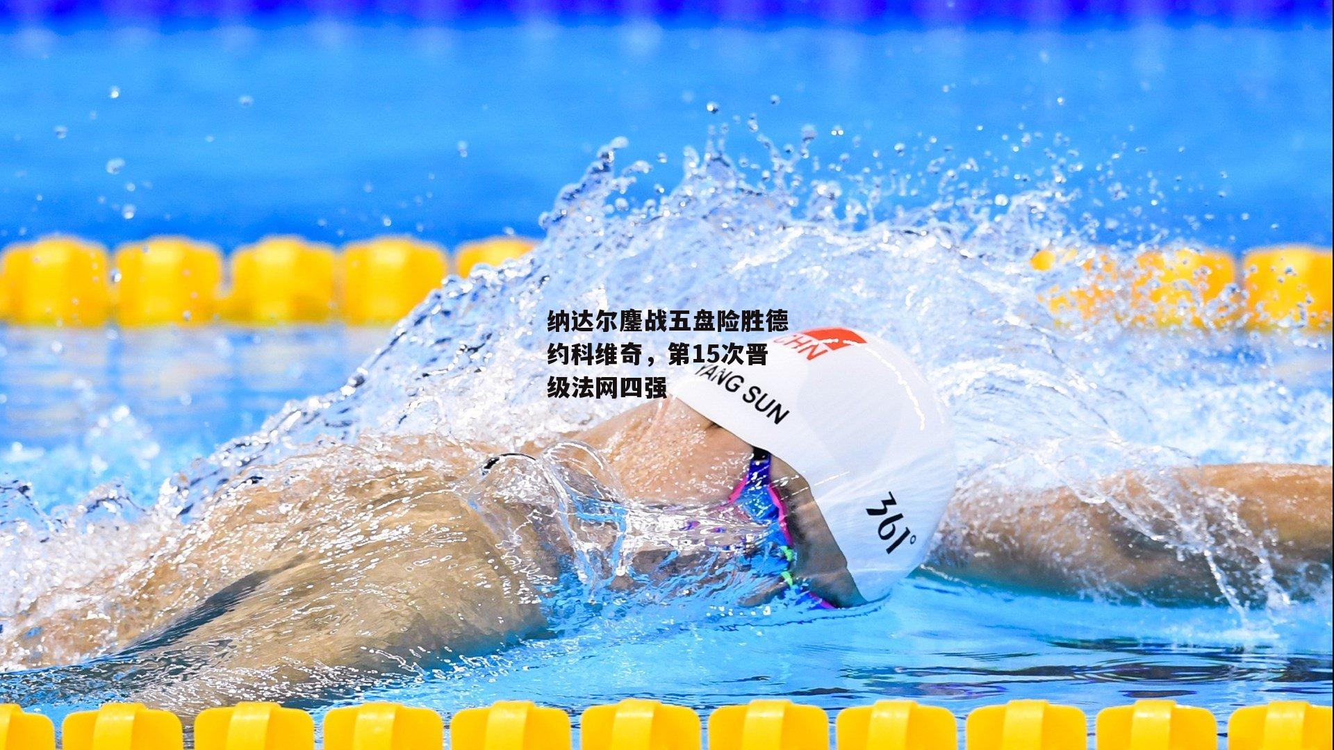 纳达尔鏖战五盘险胜德约科维奇，第15次晋级法网四强