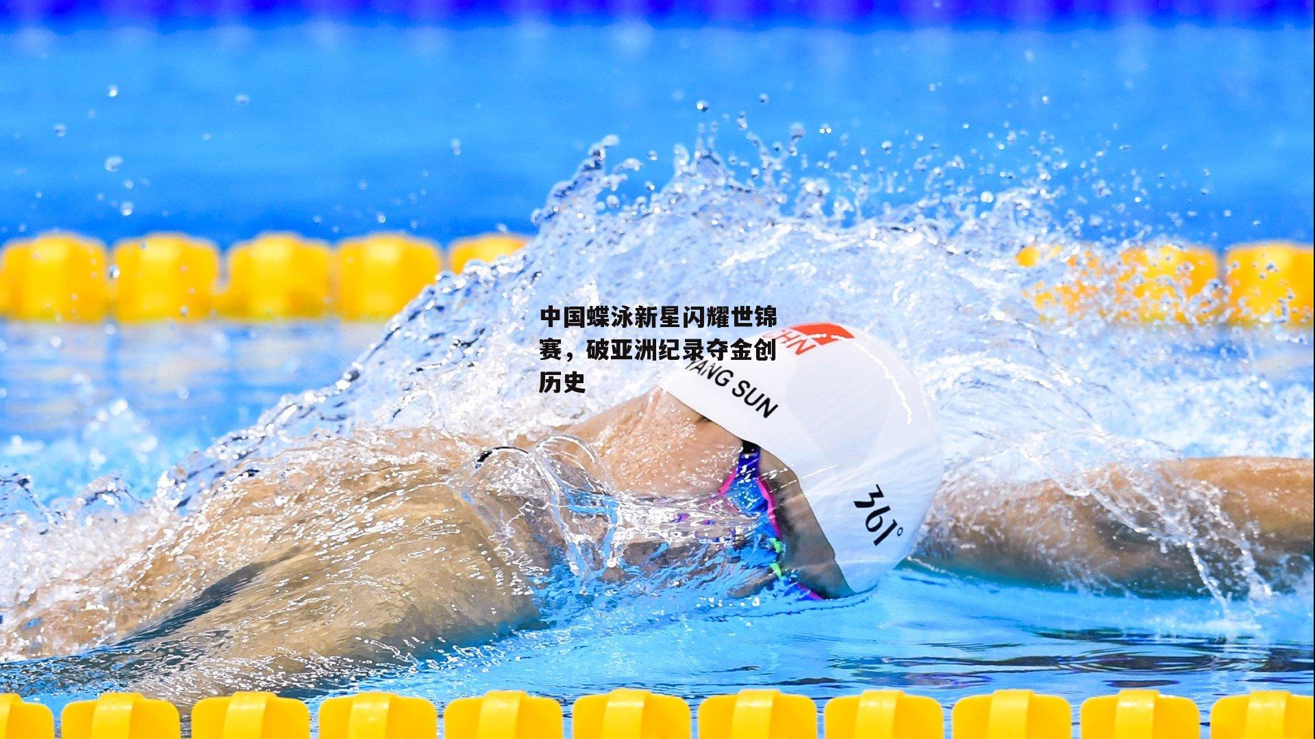 中国蝶泳新星闪耀世锦赛，破亚洲纪录夺金创历史